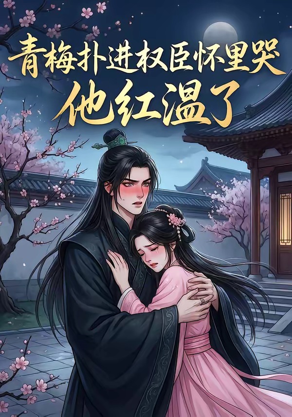 青梅扑进权臣怀里哭，他红温了封面