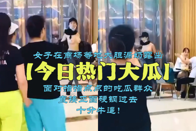 【某某门事件】❤️女子在商场等地大胆漏奶露出❤️面对指指点点的吃瓜群众，直接正面硬钢过去，十分牛逼！