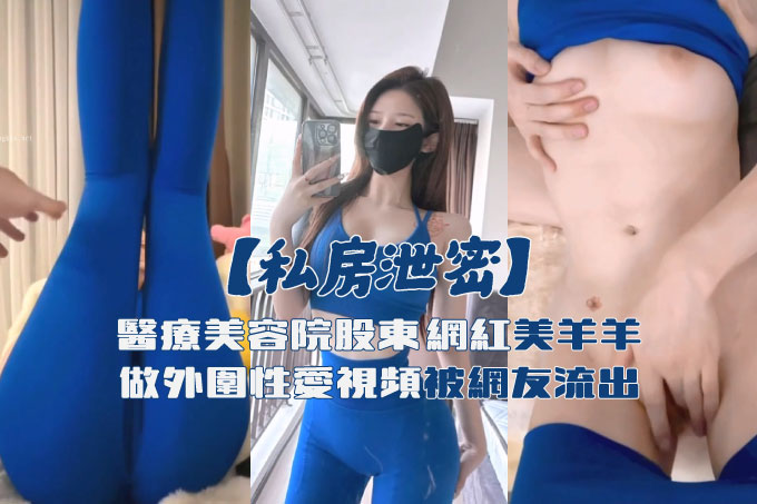 私房泄密医疗美容院股东丨网红美女美羊羊丨做外围性爱视频被网友流出 其2