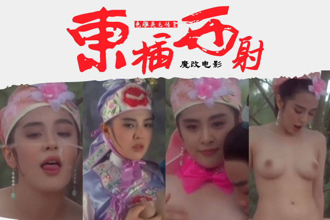 魔改电影《射雕英雄传之东成西就》众星多P混战 王祖贤x林青霞x张国荣 野外抽插高潮喷射!